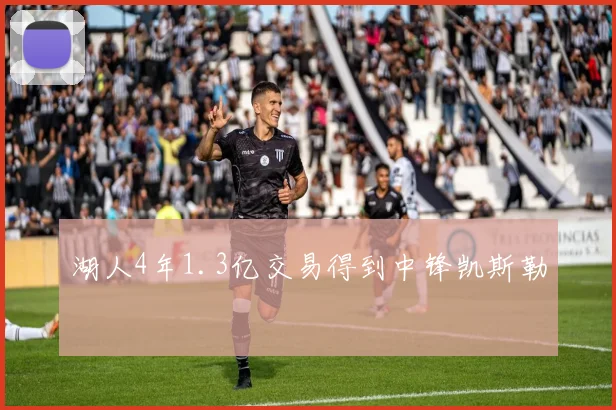 湖人4年1.3亿交易得到中锋凯斯勒