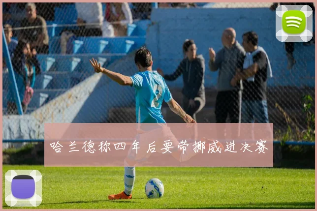哈兰德称四年后要带挪威进决赛