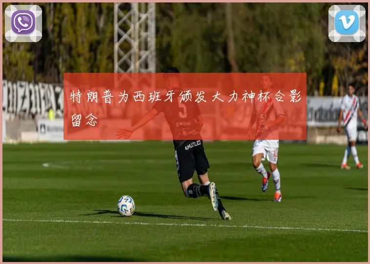 特朗普为西班牙颁发大力神杯合影留念